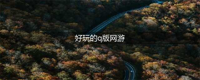 q版游戏排行榜前十名2021 好玩的q版游戏合集推荐(好玩的q版网游)