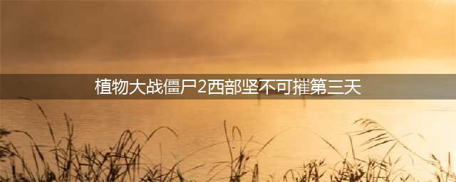 植物大战僵尸2通关图文攻略 狂野西部坚不可摧第三天攻略(植物大战僵尸2西部坚不可摧第三天)