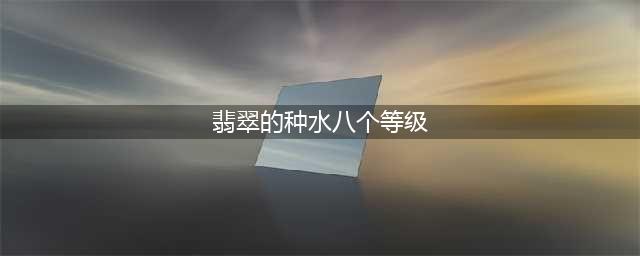 福盛隆翡翠 | 翡翠的种水八个等级详解(翡翠的种水八个等级)