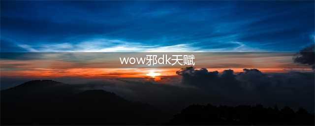 《魔兽世界》9.0邪恶死亡骑士天赋怎么点 9.0邪DK天赋加点教学(wow邪dk天赋)