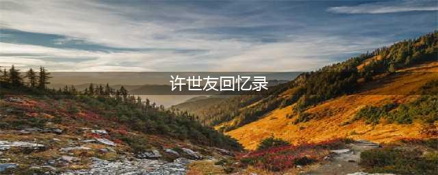 许世友回忆录中，记载了两个故事，包含着共产党胜利的密码(许世友回忆录)