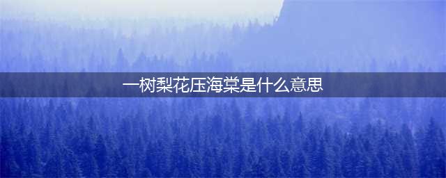 苏东坡的“一树梨花压海棠”是什么意思？如何赏析？(一树梨花压海棠是什么意思)