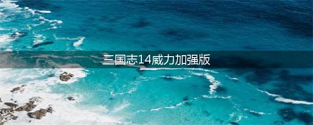 三国志14威力加强版下载2022 最新版本下载教程(三国志14威力加强版)