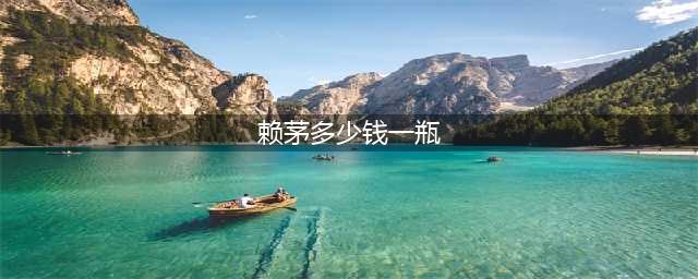 赖茅53度多少钱一瓶？你喝过几种？(赖茅多少钱一瓶)