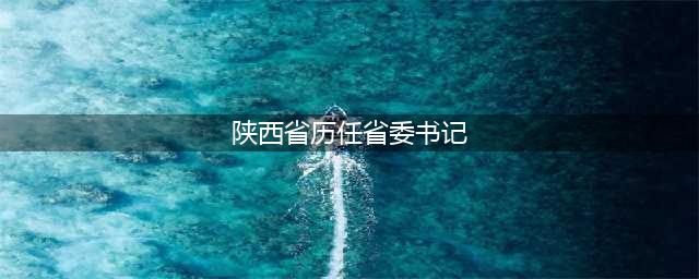 白纪年：陕西省委原书记，曾大力支持包产到户，人民送他4字评价(陕西省历任省委书记)