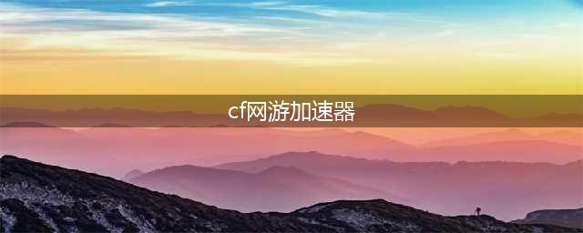 玩cf用什么加速器好用2022 有什么玩cf的加速器下载推荐(cf网游加速器)