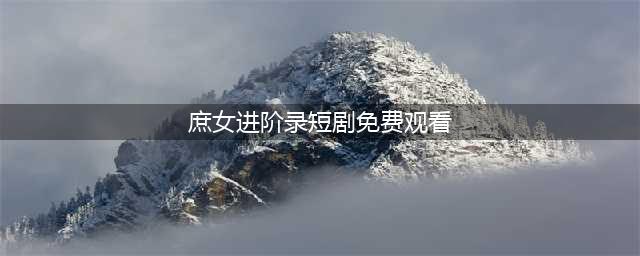 深宅进阶录全集(庶女进阶录短剧免费观看)