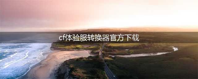 《CF》2018最新官网体验服下载 限时体验服资格快来领(cf体验服转换器官方下载)