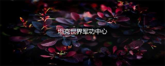 坦克世界军功中心使用教学 巧用兑换限时车成永久(坦克世界军功中心)