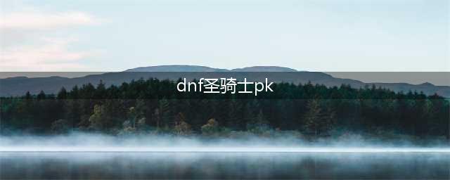 dnf手游圣骑士pk加点攻略 圣骑士pk怎么加点(dnf圣骑士pk)