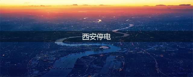 西安最新停电通知(西安停电)
