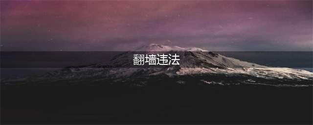 “翻墙”上网必被抓，这些知识要知道(翻墙违法)