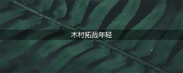 男神木村拓哉回顾他年轻时的颜值巅峰与魅力不减的青春岁月(木村拓哉年轻)