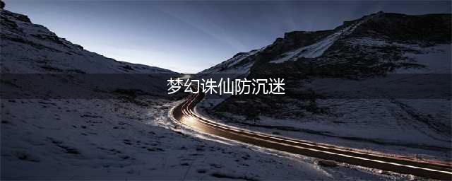 《梦幻新诛仙》防沉迷解除方法 防沉迷解除方式一览