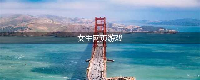 女生网络游戏排行榜2022前十名 好玩的女生网络游戏推荐(女生网页游戏)