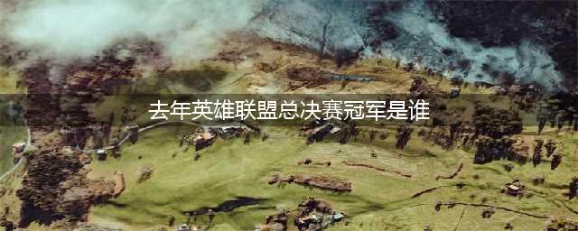 《LOL》英雄联盟全球总决赛历届冠军阵容成员 全球总决赛历届冠军名单(去年英雄联盟总决赛冠军是谁)