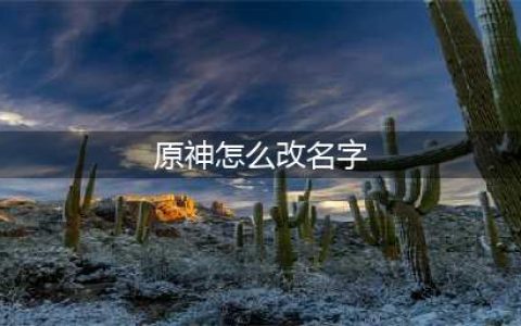 原神怎么改名字 原神免费改名方法