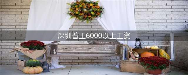 在深圳工厂做普工，一个月5000-6000工资可以吗？-37打工网(深圳普工6000以上工资)