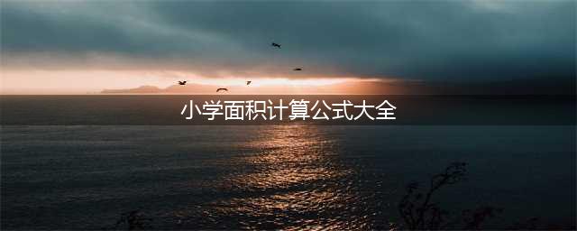 最全小学数学公式大全(小学面积计算公式大全)