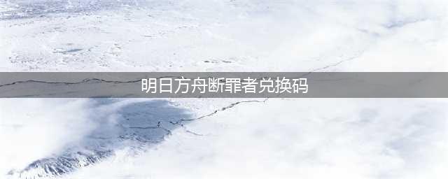《明日方舟》断罪者最新兑换码分享
