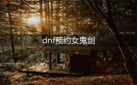 《DNF》第5女鬼剑预约活动有哪些 第5女鬼剑预约活动汇总(dnf预约女鬼剑)