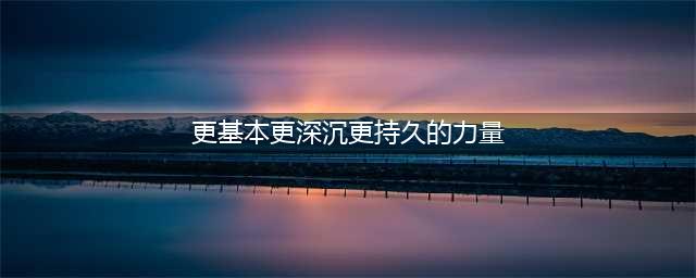 更基本、更深沉、更持久的力量——文化自信(更基本更深沉更持久的力量)