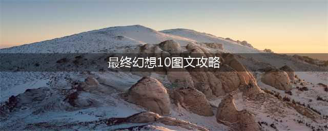 《最终幻想10-2HD重制版》全成就获取方法攻略 全成就获取方式(最终幻想10图文攻略)