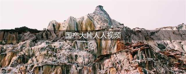 人人影视国内最佳在线观影网站(国产大片人人视频)