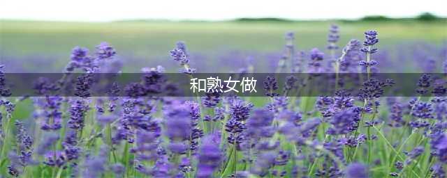 15岁少年与36岁熟女的不伦恋，纯粹到令人发指(和熟女做)