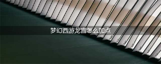 梦幻西游龙宫加点最强攻略2022 龙宫最新加点攻略(梦幻西游龙宫怎么加点)