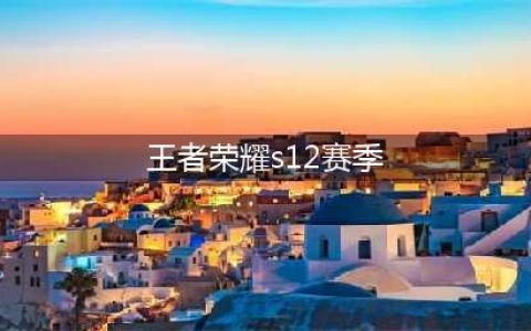 王者荣耀s12赛季什么时候开始 s12赛季开启时间(王者荣耀s12赛季)