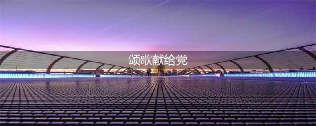 七一建党节 | 峥嵘岁月，党在我心！(颂歌献给党)