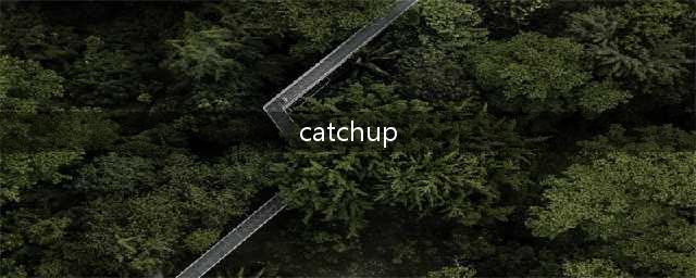 “catch up”可不是“来追我呀！”这些常用口语，千万别再搞错了！(catchup)