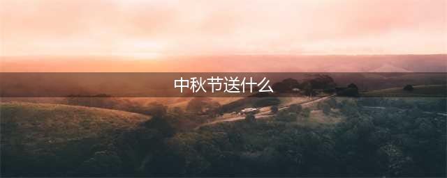 中秋节礼品有哪些(中秋节送什么)