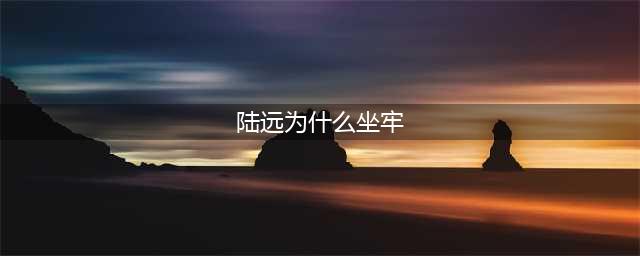 好先生陆远为什么坐牢 陆远坐牢原因曝光(陆远为什么坐牢)