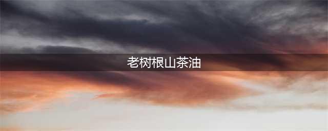 “老树根”山茶油疑不纯 网友送检后鉴出掺有其他食用油(老树根山茶油)