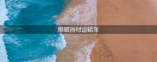 爆破器材运输车保养常识(爆破器材运输车)