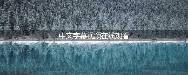 五款高品质中文字幕电影网站推荐(中文字幕视频在线观看)