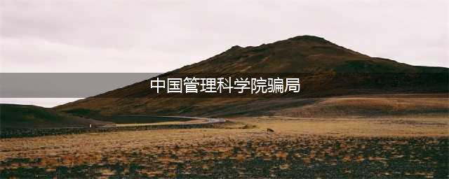 中国管理科学研究院（中管院）是骗子公司吗？(中国管理科学院骗局)