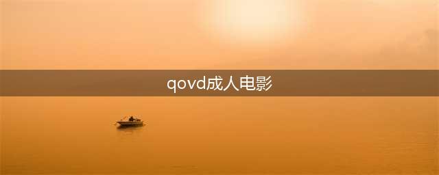 2021最新快播电影在线观看——手机快播电影升级成人版(qovd成人电影)