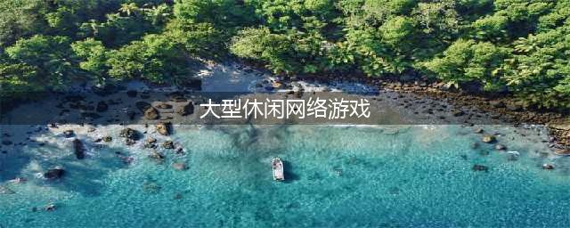 大型网络游戏大全前十名推荐2021 热门大型网游排行榜(大型休闲网络游戏)
