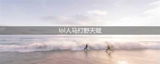 《LOL》2020人马怎么打野 人马打野玩法攻略(lol人马打野天赋)