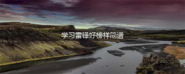 学习雷锋好榜样，复兴路上谱华章(学习雷锋好榜样简谱)