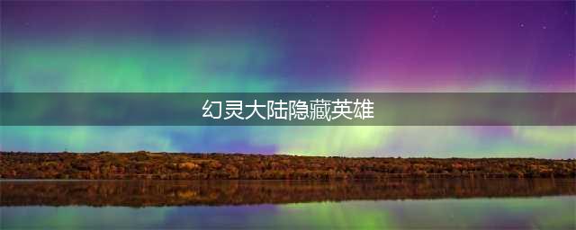 幻灵大陆慕容隐藏英雄密码是什么