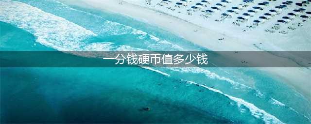 全国少见的1分硬币，单枚涨了70万倍以上，谁家里有呢？(一分钱硬币值多少钱)