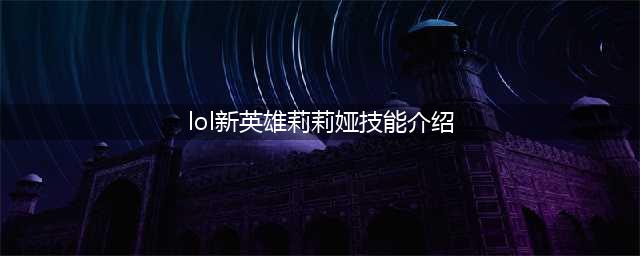 《LOL》新英雄莉莉娅资料介绍 新英雄莉莉娅技能效果详解(lol新英雄莉莉娅技能介绍)