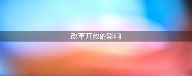 改革开放的意义与影响(改革开放的影响)