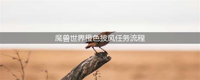 魔兽世界橙披风任务流程攻略 橙披风任务怎么做