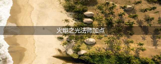 《火炬之光3》法师怎么加点 法师加点攻略(火炬之光法师加点)