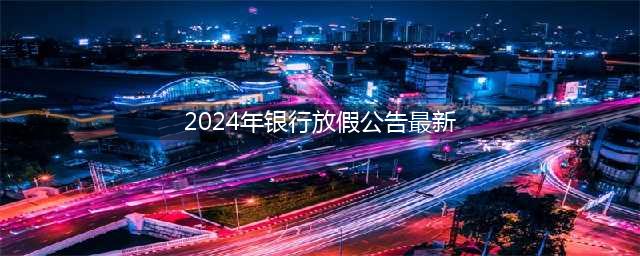 关于2023年底和2024年柜台业务节假日休市安排的通知(2024年银行放假公告最新)